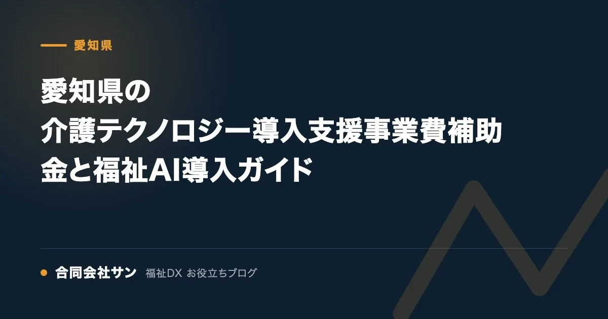 愛知県の介護テクノロジー導入支援事業費補助金と福祉AI導入ガイド の要点をまとめた図（合同会社サン 福祉DX お役立ちブログ）