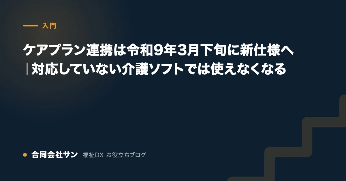 ケアプラン連携は令和9年3月下旬に新仕様へ｜対応していない介護ソフトでは使えなくなる の要点をまとめた図（合同会社サン 福祉DX お役立ちブログ）