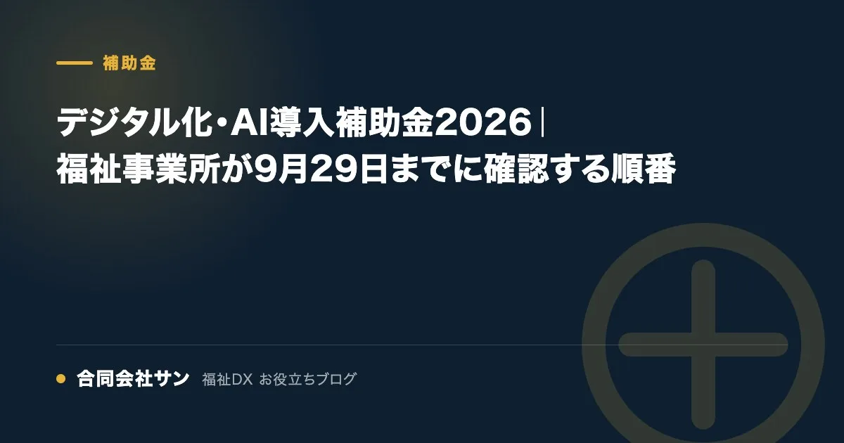 デジタル化・AI導入補助金2026 福祉事業所が9月29日までに確認する順番 の要点をまとめた図（合同会社サン 福祉DX お役立ちブログ）