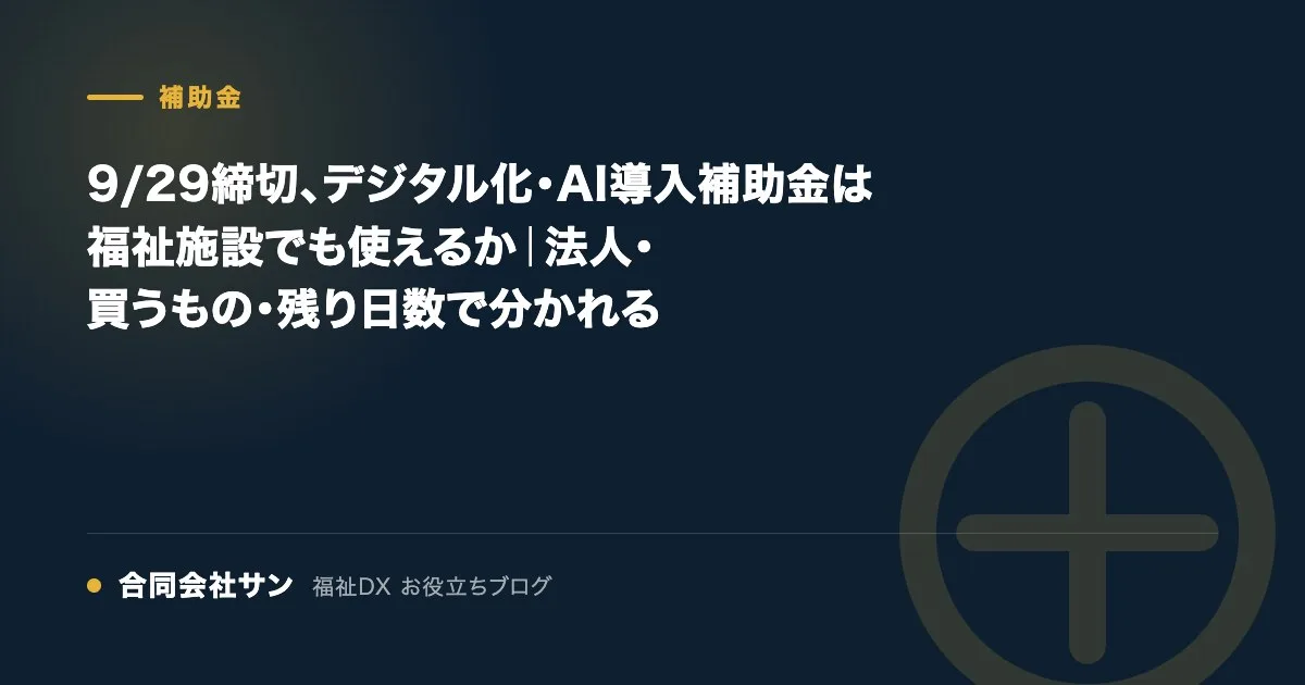 9/29締切、デジタル化・AI導入補助金は福祉施設でも使えるか｜法人・買うもの・残り日数で分かれる の要点をまとめた図（合同会社サン 福祉DX お役立ちブログ）