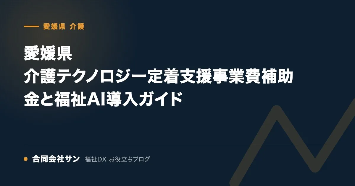 愛媛県 介護テクノロジー定着支援事業費補助金と福祉AI導入ガイド の要点をまとめた図（合同会社サン 福祉DX お役立ちブログ）