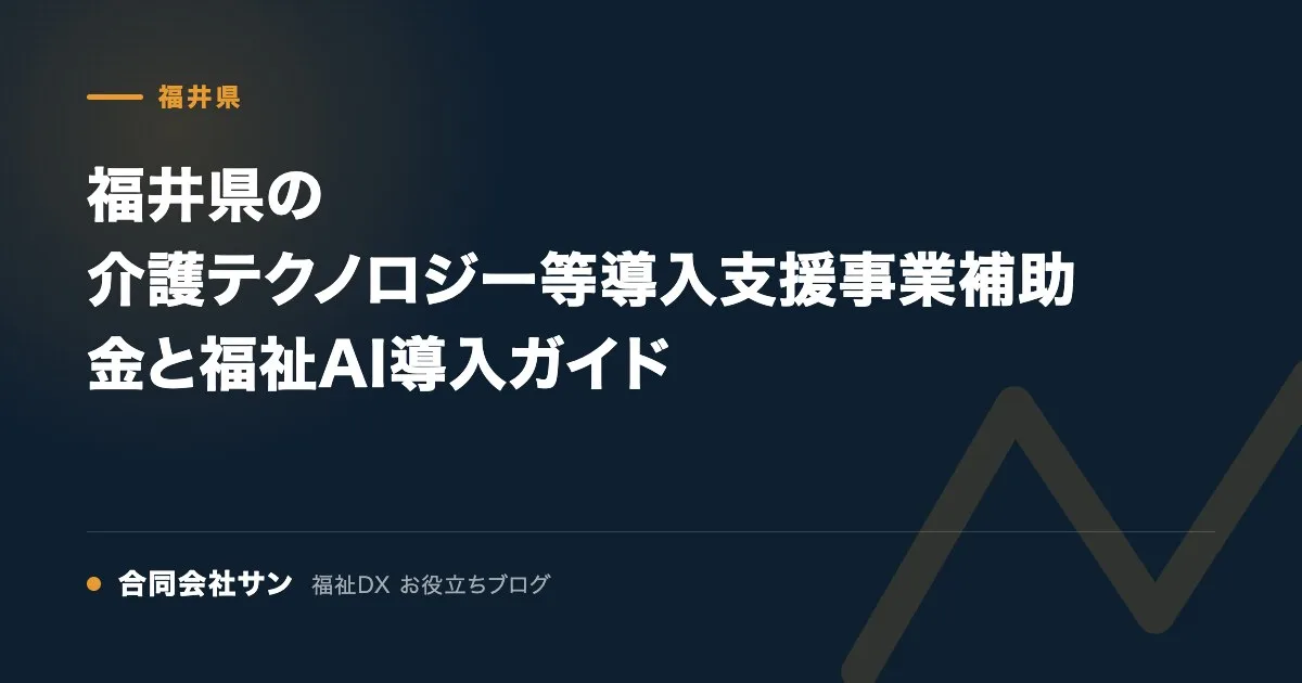 福井県の介護テクノロジー等導入支援事業補助金と福祉AI導入ガイド の要点をまとめた図（合同会社サン 福祉DX お役立ちブログ）
