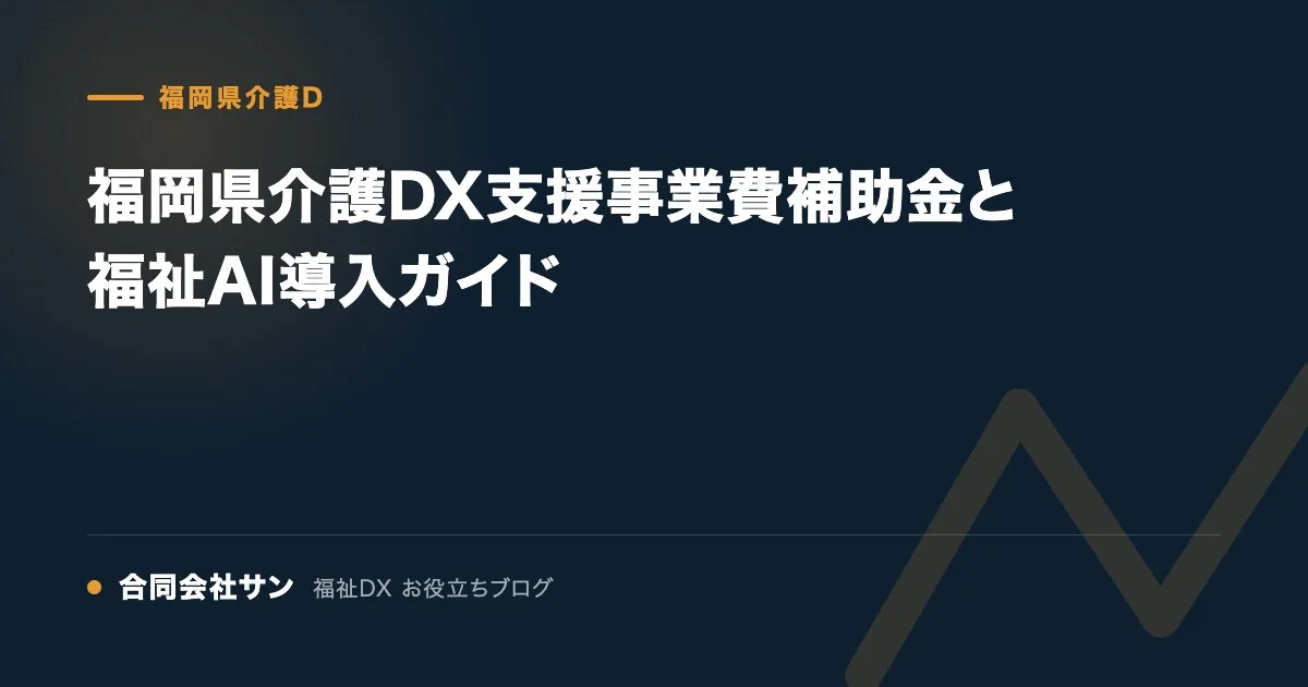 福岡県介護DX支援事業費補助金と福祉AI導入ガイド の要点をまとめた図（合同会社サン 福祉DX お役立ちブログ）