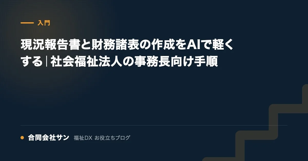 現況報告書と財務諸表の作成をAIで軽くする｜社会福祉法人の事務長向け手順 の要点をまとめた図（合同会社サン 福祉DX お役立ちブログ）