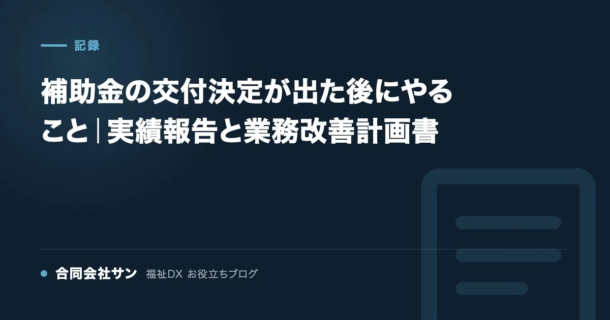補助金の交付決定が出た後にやること｜実績報告と業務改善計画書 の要点をまとめた図（合同会社サン 福祉DX お役立ちブログ）