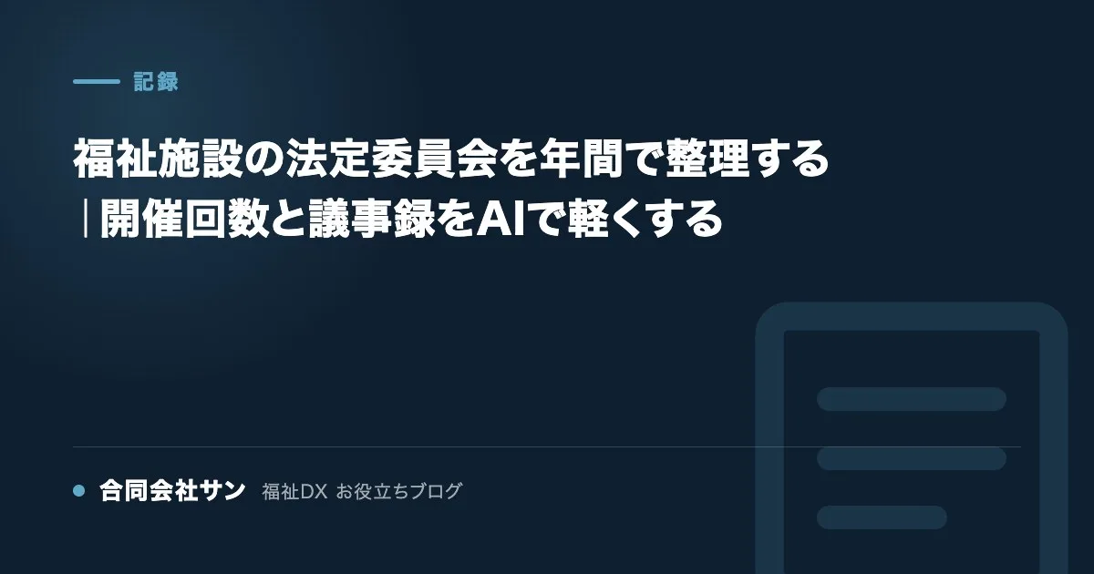 福祉施設の法定委員会を年間で整理する｜開催回数と議事録をAIで軽くする の要点をまとめた図（合同会社サン 福祉DX お役立ちブログ）
