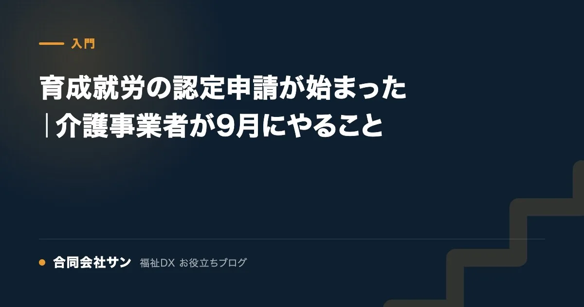 育成就労の認定申請が始まった｜介護事業者が9月にやること の要点をまとめた図（合同会社サン 福祉DX お役立ちブログ）