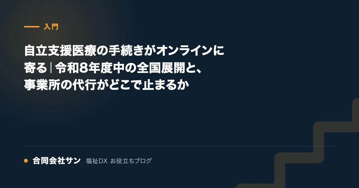 自立支援医療の手続きがオンラインに寄る｜令和8年度中の全国展開と、事業所の代行がどこで止まるか の要点をまとめた図（合同会社サン 福祉DX お役立ちブログ）