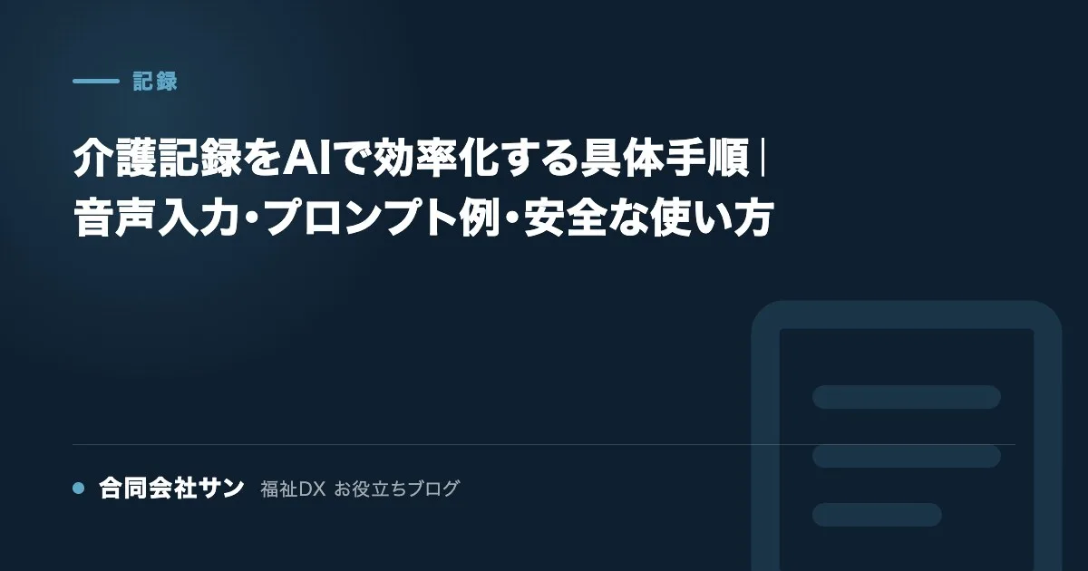 介護記録をAIで効率化する具体手順|音声入力・プロンプト例・安全な使い方 の要点をまとめた図(合同会社サン 福祉DX お役立ちブログ)