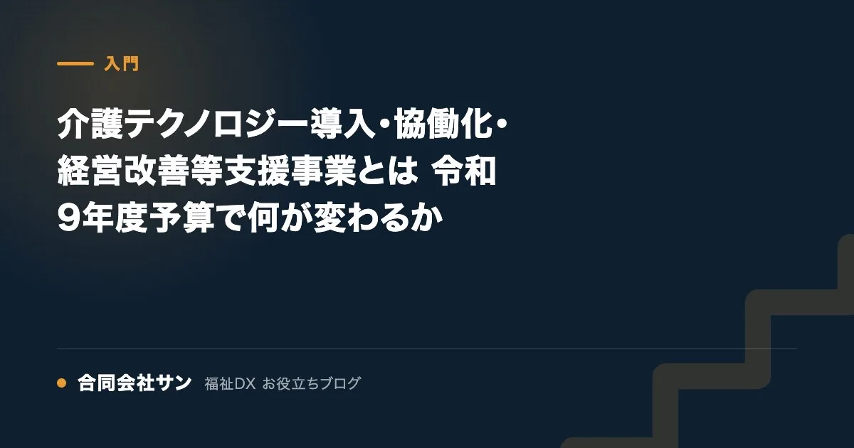介護テクノロジー導入・協働化・経営改善等支援事業とは 令和9年度予算で何が変わるか の要点をまとめた図（合同会社サン 福祉DX お役立ちブログ）