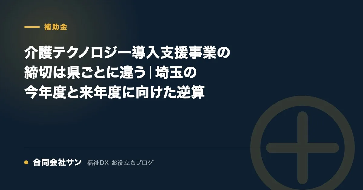 介護テクノロジー導入支援事業の締切は県ごとに違う｜埼玉の今年度と来年度に向けた逆算 の要点をまとめた図（合同会社サン 福祉DX お役立ちブログ）