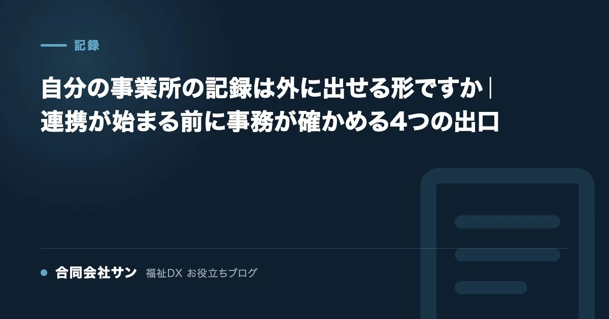 自分の事業所の記録は外に出せる形ですか 連携が始まる前の確認 の要点をまとめた図（合同会社サン 福祉DX お役立ちブログ）