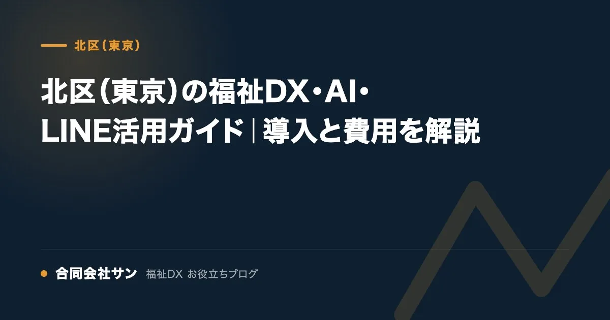 北区(東京)の福祉DX・AI・LINE活用ガイド|導入と費用を解説 の要点をまとめた図(合同会社サン 福祉DX お役立ちブログ)
