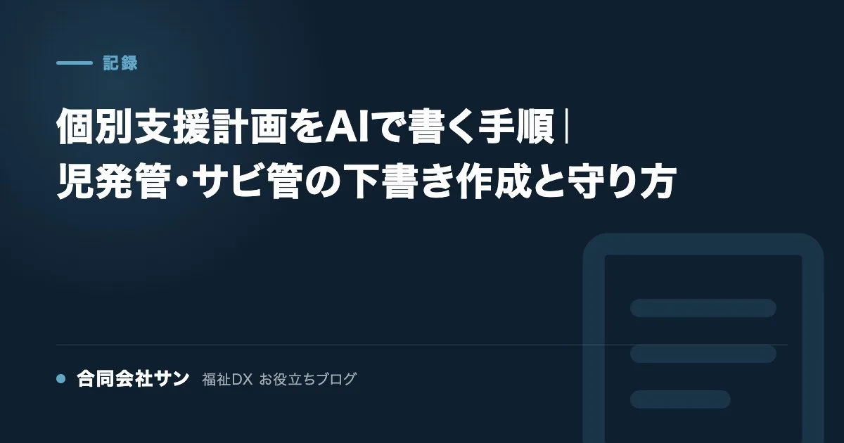 個別支援計画をAIで書く手順｜児発管・サビ管の下書き作成と守り方 の要点をまとめた図（合同会社サン 福祉DX お役立ちブログ）