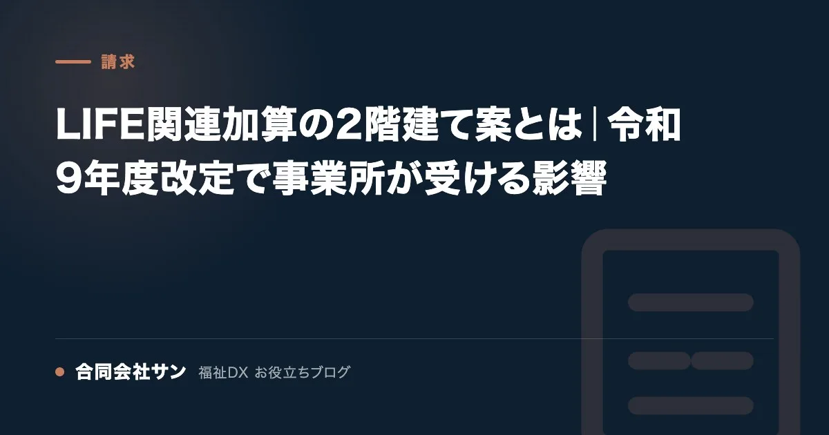 LIFE関連加算の2階建て案とは｜令和9年度改定で事業所が受ける影響 の要点をまとめた図（合同会社サン 福祉DX お役立ちブログ）