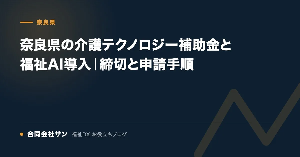 奈良県の介護テクノロジー補助金と福祉AI導入｜締切と申請手順 の要点をまとめた図（合同会社サン 福祉DX お役立ちブログ）