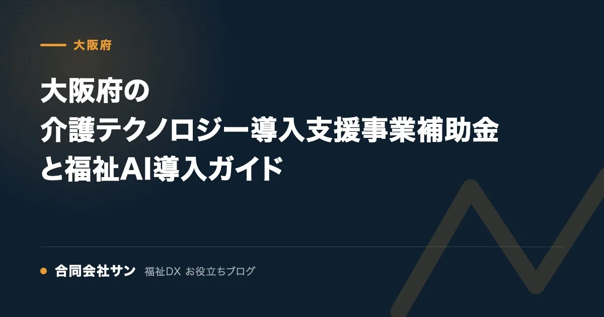 大阪府の介護テクノロジー導入支援事業補助金と福祉AI導入ガイド の要点をまとめた図（合同会社サン 福祉DX お役立ちブログ）