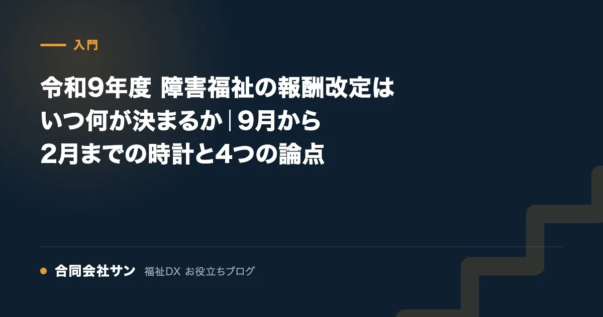 令和9年度 障害福祉の報酬改定はいつ何が決まるか｜9月から2月までの時計と4つの論点 の要点をまとめた図（合同会社サン 福祉DX お役立ちブログ）