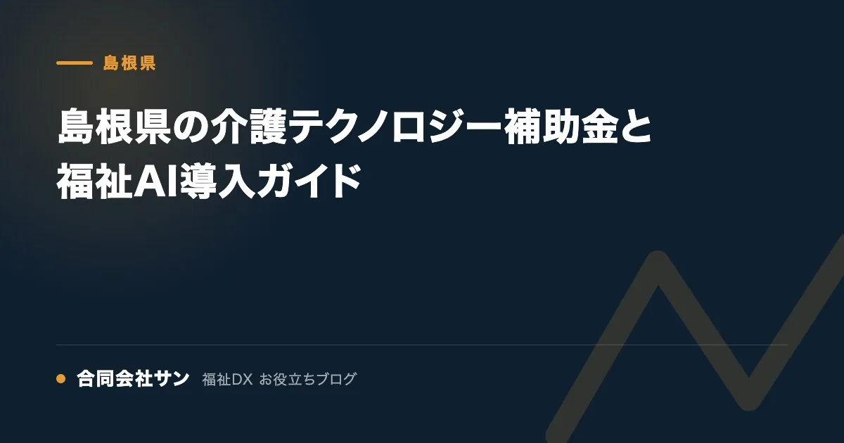 島根県の介護テクノロジー補助金と福祉AI導入ガイド の要点をまとめた図（合同会社サン 福祉DX お役立ちブログ）