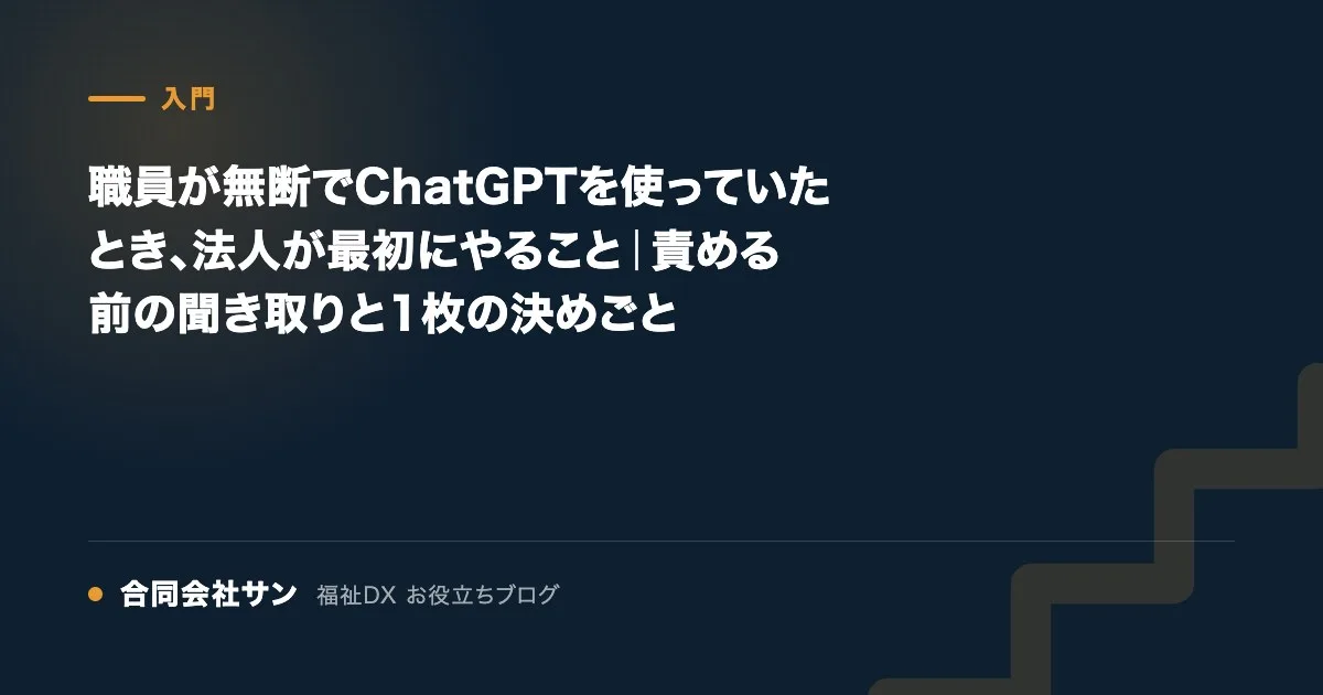 職員が無断でChatGPTを使っていたとき、法人が最初にやること の要点をまとめた図（合同会社サン 福祉DX お役立ちブログ）