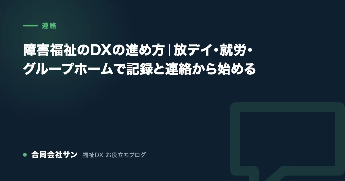 障害福祉のDXの進め方|放デイ・就労・グループホームで記録と連絡から始める の要点をまとめた図(合同会社サン 福祉DX お役立ちブログ)