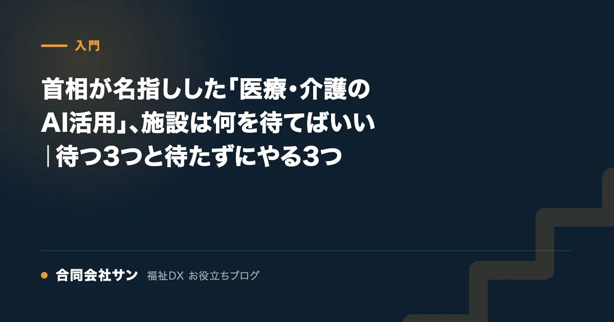 首相が名指しした「医療・介護のAI活用」、施設は何を待てばいい｜待つ3つと待たずにやる3つ の要点をまとめた図（合同会社サン 福祉DX お役立ちブログ）