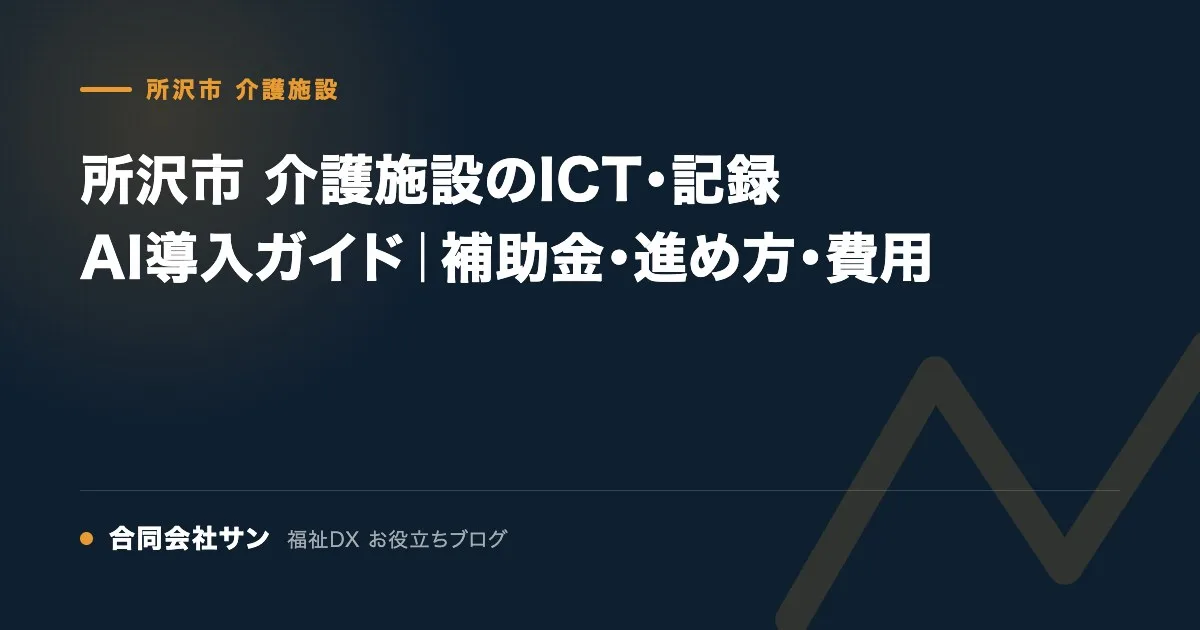 所沢市 介護施設のICT・記録AI導入ガイド｜補助金・進め方・費用 の要点をまとめた図（合同会社サン 福祉DX お役立ちブログ）