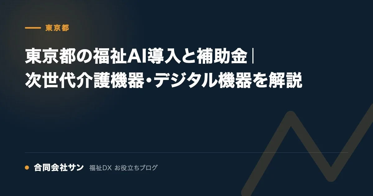 東京都の福祉AI導入と補助金｜次世代介護機器・デジタル機器を解説 の要点をまとめた図（合同会社サン 福祉DX お役立ちブログ）