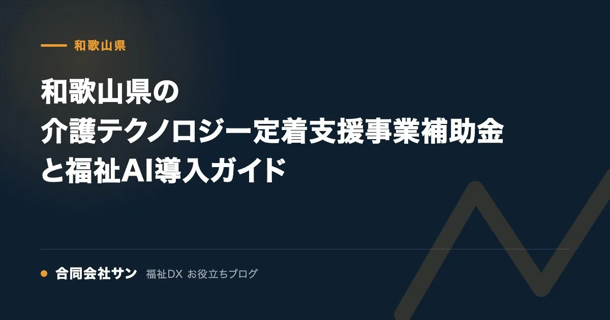 和歌山県の介護テクノロジー定着支援事業補助金と福祉AI導入ガイド の要点をまとめた図（合同会社サン 福祉DX お役立ちブログ）