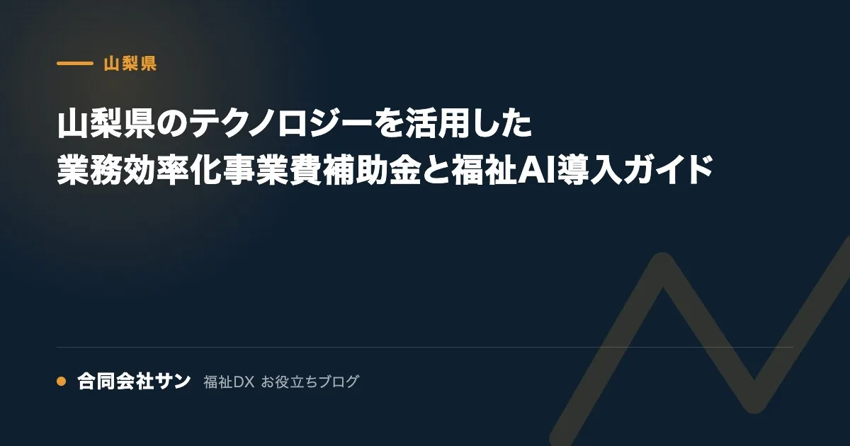 山梨県のテクノロジーを活用した業務効率化事業費補助金と福祉AI導入ガイド の要点をまとめた図（合同会社サン 福祉DX お役立ちブログ）